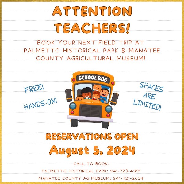 Attention teachers! Book your next field trip at Palmetto Historical Park and Manatee County Agricultural Museum. Free! Hands-On! Spaces are limited! Reservations open August 5, 2024. Call to book! Palmetto Historical Park at 941-723-4991 or Manatee County Agricultural Museum at 941-721-2034