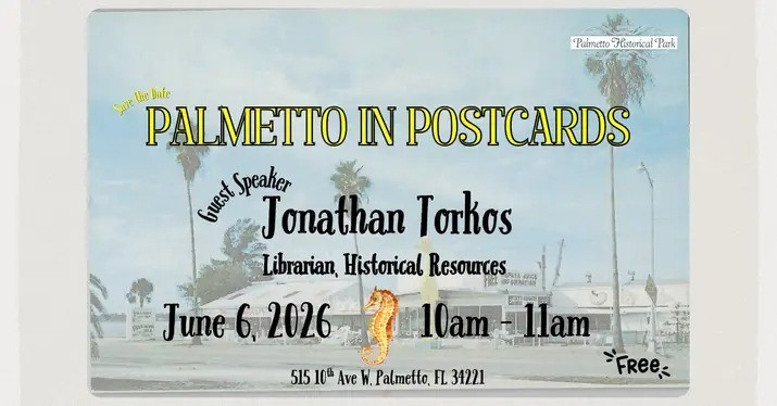 Palmetto in Postcards! Saturday, June 6 at 10 AM at Palmetto Historical Park. Guest speaker Jonathan Torkos, Historical Resources Librarian from the Historical Records Library. Free! At 515 10th Avenue West, Palmetto, Florida 34221